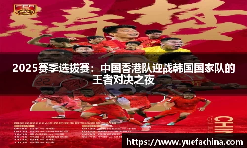 2025赛季选拔赛：中国香港队迎战韩国国家队的王者对决之夜