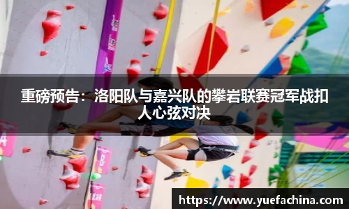 重磅预告：洛阳队与嘉兴队的攀岩联赛冠军战扣人心弦对决